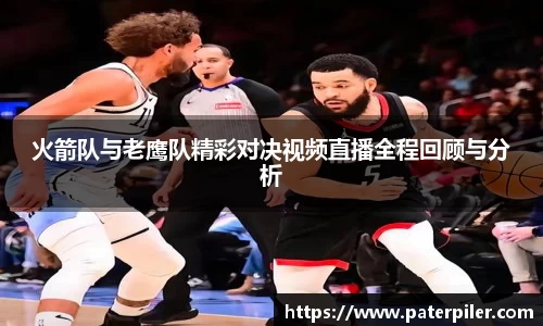 火箭队与老鹰队精彩对决视频直播全程回顾与分析