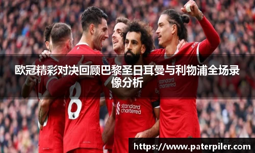 欧冠精彩对决回顾巴黎圣日耳曼与利物浦全场录像分析