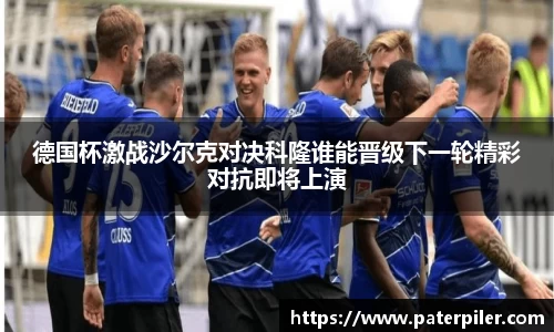 德国杯激战沙尔克对决科隆谁能晋级下一轮精彩对抗即将上演